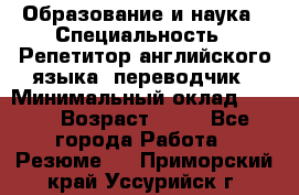 Образование и наука › Специальность ­ Репетитор английского языка, переводчик › Минимальный оклад ­ 600 › Возраст ­ 23 - Все города Работа » Резюме   . Приморский край,Уссурийск г.